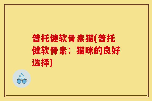 普托健软骨素猫(普托健软骨素：猫咪的良好选择)