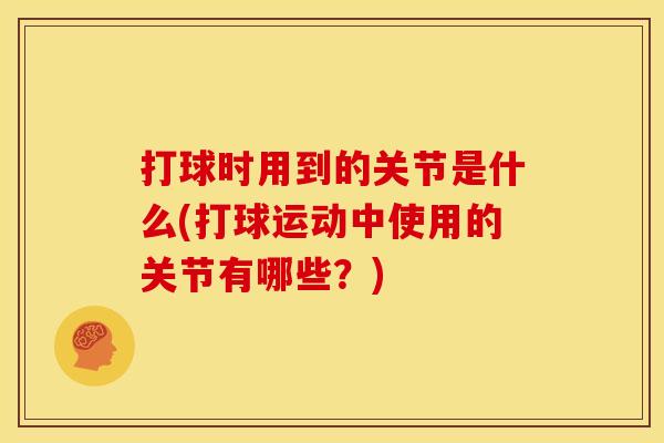 打球时用到的关节是什么(打球运动中使用的关节有哪些？)