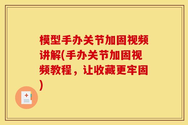 模型手办关节加固视频讲解(手办关节加固视频教程，让收藏更牢固)