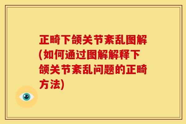正畸下颌关节紊乱图解(如何通过图解解释下颌关节紊乱问题的正畸方法)