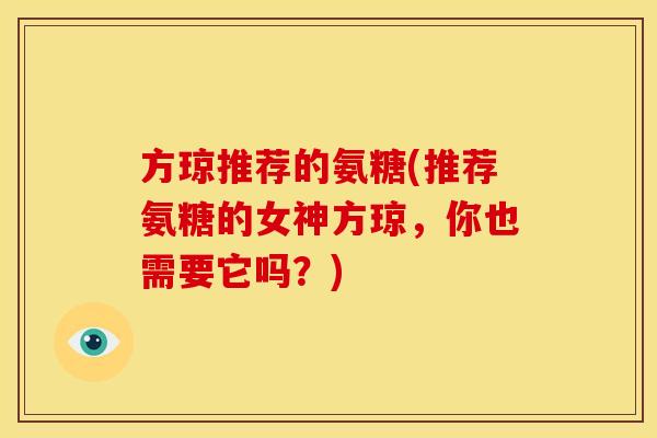 方琼推荐的氨糖(推荐氨糖的女神方琼，你也需要它吗？)