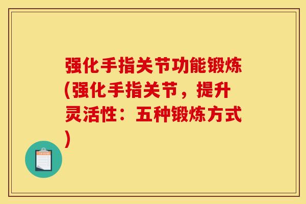 强化手指关节功能锻炼(强化手指关节，提升灵活性：五种锻炼方式)