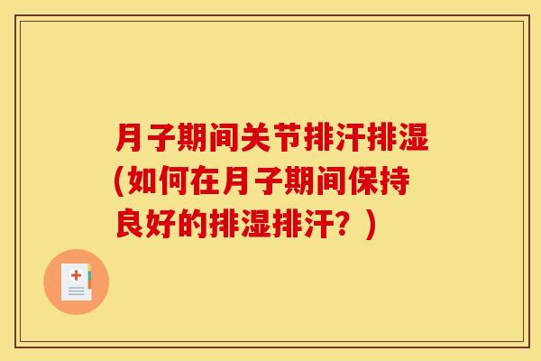 月子期间关节排汗排湿(如何在月子期间保持良好的排湿排汗？)