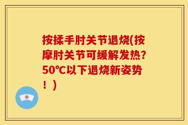 按揉手肘关节退烧(按摩肘关节可缓解发热？50℃以下退烧新姿势！)