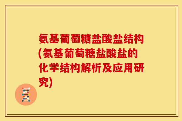 氨基葡萄糖盐酸盐结构(氨基葡萄糖盐酸盐的化学结构解析及应用研究)