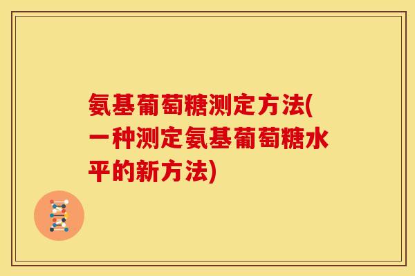 氨基葡萄糖测定方法(一种测定氨基葡萄糖水平的新方法)