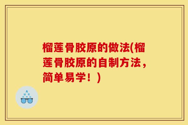 榴莲骨胶原的做法(榴莲骨胶原的自制方法，简单易学！)