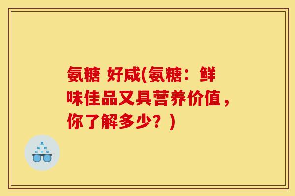 氨糖 好咸(氨糖：鲜味佳品又具营养价值，你了解多少？)