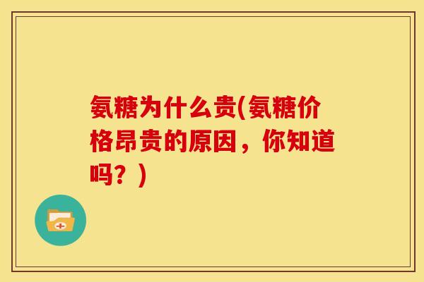 氨糖为什么贵(氨糖价格昂贵的原因，你知道吗？)