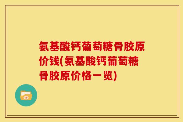 氨基酸钙葡萄糖骨胶原价钱(氨基酸钙葡萄糖骨胶原价格一览)
