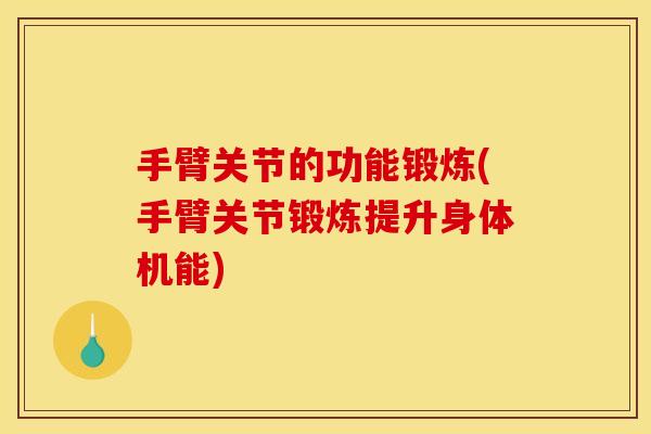 手臂关节的功能锻炼(手臂关节锻炼提升身体机能)