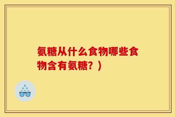 氨糖从什么食物哪些食物含有氨糖？)