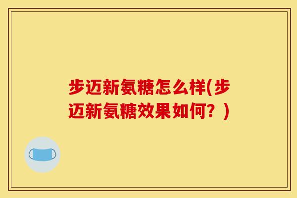 步迈新氨糖怎么样(步迈新氨糖效果如何？)