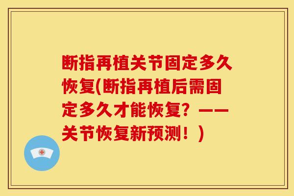 断指再植关节固定多久恢复(断指再植后需固定多久才能恢复？——关节恢复新预测！)