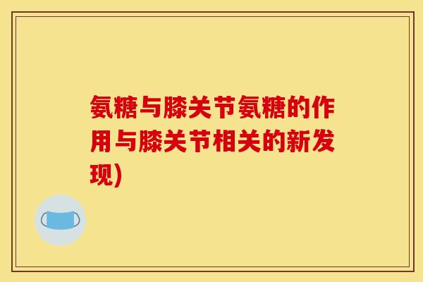 氨糖与膝关节氨糖的作用与膝关节相关的新发现)