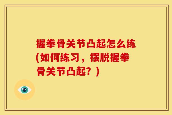 握拳骨关节凸起怎么练(如何练习，摆脱握拳骨关节凸起？)