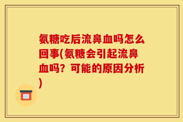 氨糖吃后流鼻血吗怎么回事(氨糖会引起流鼻血吗？可能的原因分析)