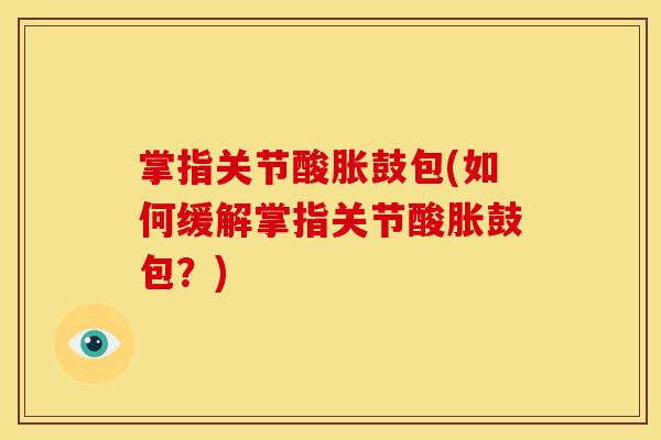掌指关节酸胀鼓包(如何缓解掌指关节酸胀鼓包？)