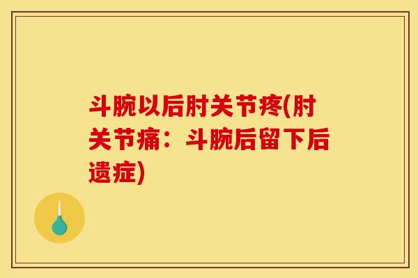 斗腕以后肘关节疼(肘关节痛：斗腕后留下后遗症)