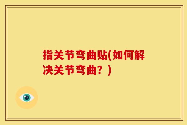 指关节弯曲贴(如何解决关节弯曲？)