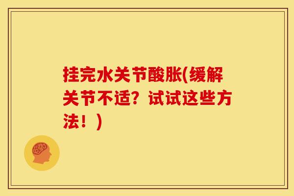 挂完水关节酸胀(缓解关节不适？试试这些方法！)