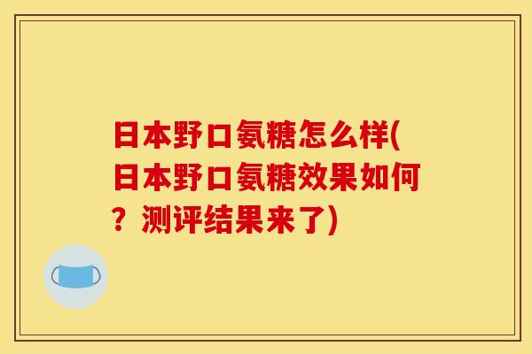 日本野口氨糖怎么样(日本野口氨糖效果如何？测评结果来了)