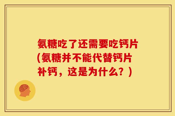 氨糖吃了还需要吃钙片(氨糖并不能代替钙片补钙，这是为什么？)