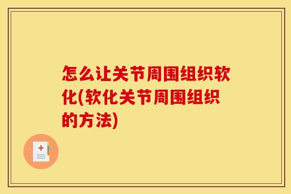 怎么让关节周围组织软化(软化关节周围组织的方法)