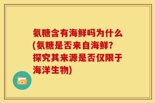 氨糖含有海鲜吗为什么(氨糖是否来自海鲜？探究其来源是否仅限于海洋生物)