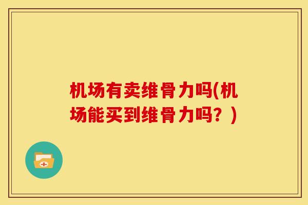 机场有卖维骨力吗(机场能买到维骨力吗？)