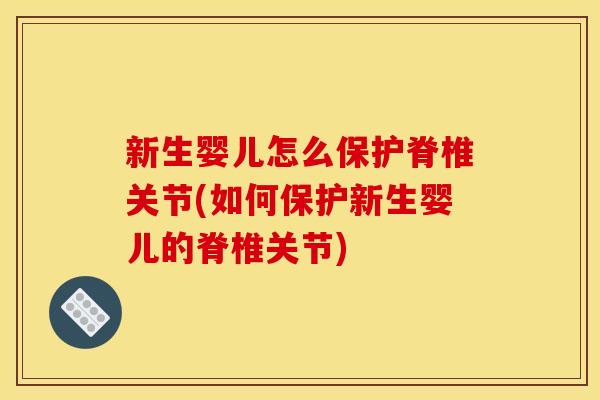 新生婴儿怎么保护脊椎关节(如何保护新生婴儿的脊椎关节)