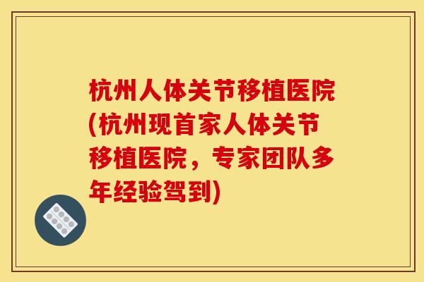 杭州人体关节移植医院(杭州现首家人体关节移植医院，专家团队多年经验驾到)