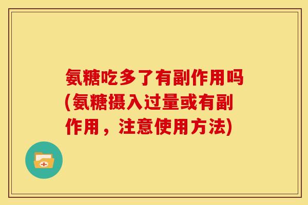 氨糖吃多了有副作用吗(氨糖摄入过量或有副作用，注意使用方法)