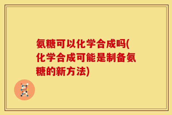 氨糖可以化学合成吗(化学合成可能是制备氨糖的新方法)