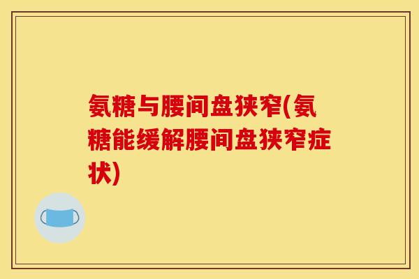 氨糖与腰间盘狭窄(氨糖能缓解腰间盘狭窄症状)