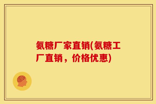 氨糖厂家直销(氨糖工厂直销，价格优惠)