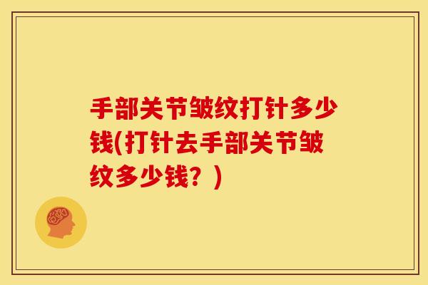 手部关节皱纹打针多少钱(打针去手部关节皱纹多少钱？)