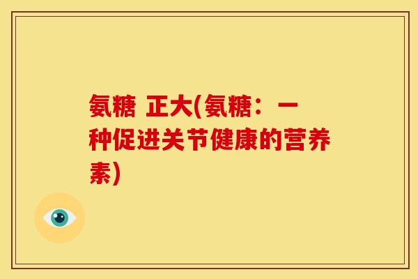氨糖 正大(氨糖：一种促进关节健康的营养素)
