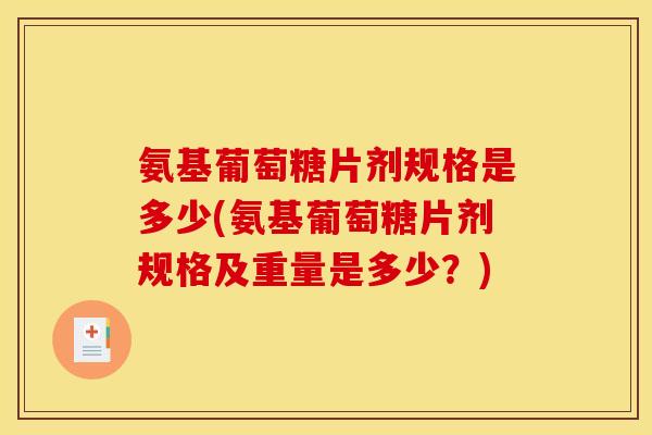 氨基葡萄糖片剂规格是多少(氨基葡萄糖片剂规格及重量是多少？)