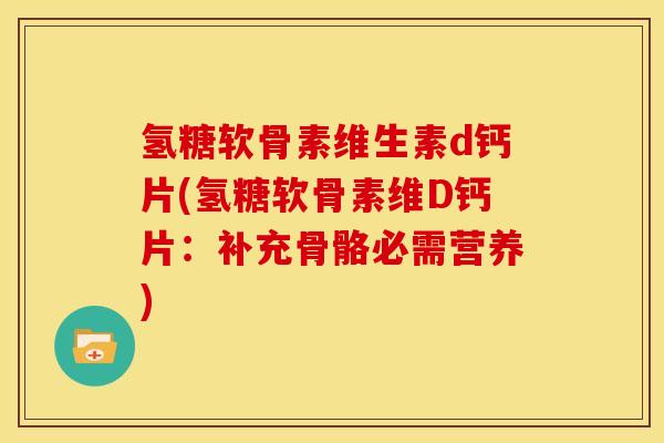 氢糖软骨素维生素d钙片(氢糖软骨素维D钙片：补充骨骼必需营养)