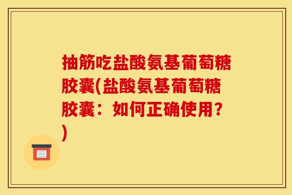 抽筋吃盐酸氨基葡萄糖胶囊(盐酸氨基葡萄糖胶囊：如何正确使用？)