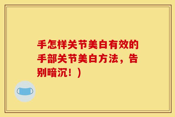 手怎样关节美白有效的手部关节美白方法，告别暗沉！)
