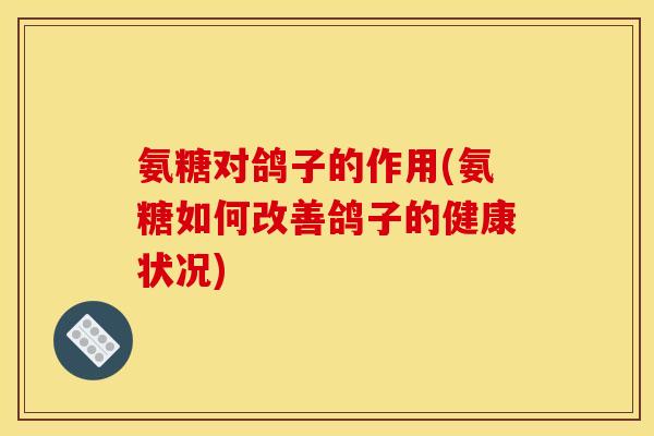 氨糖对鸽子的作用(氨糖如何改善鸽子的健康状况)