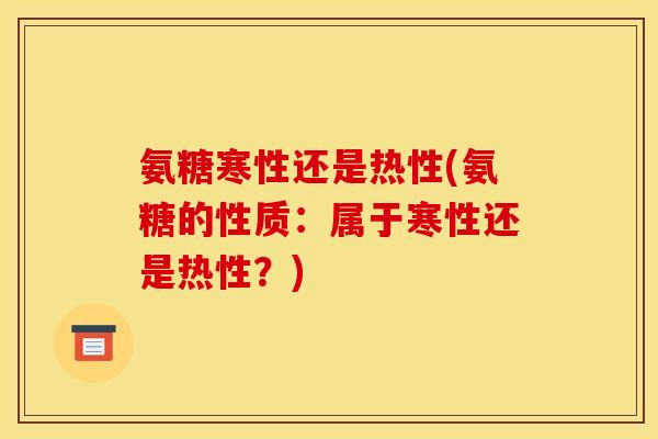 氨糖寒性还是热性(氨糖的性质：属于寒性还是热性？)