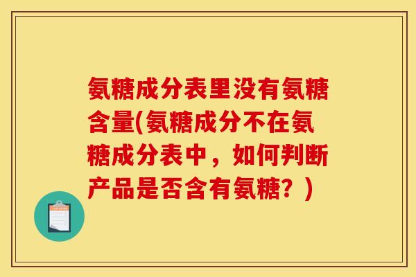 氨糖成分表里没有氨糖含量(氨糖成分不在氨糖成分表中，如何判断产品是否含有氨糖？)