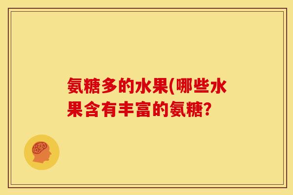 氨糖多的水果(哪些水果含有丰富的氨糖？