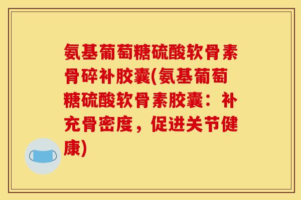氨基葡萄糖硫酸软骨素骨碎补胶囊(氨基葡萄糖硫酸软骨素胶囊：补充骨密度，促进关节健康)