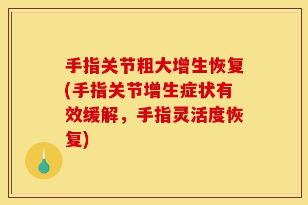 手指关节粗大增生恢复(手指关节增生症状有效缓解，手指灵活度恢复)