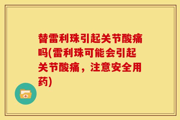 替雷利珠引起关节酸痛吗(雷利珠可能会引起关节酸痛，注意安全用药)
