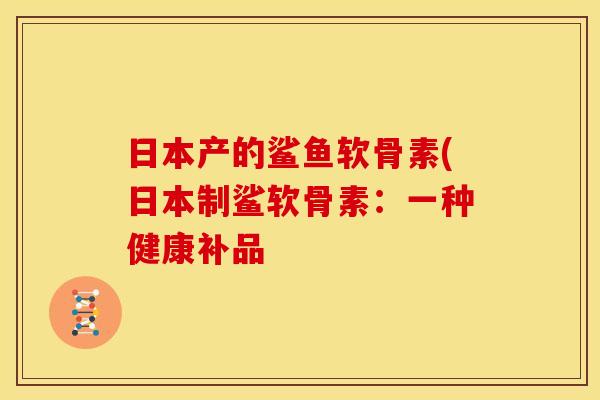 日本产的鲨鱼软骨素(日本制鲨软骨素：一种健康补品